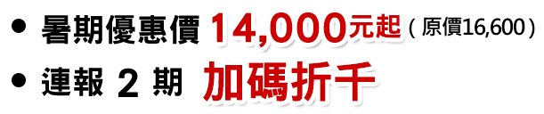 暑期價:14,000元起 連報 2 期 加碼折千